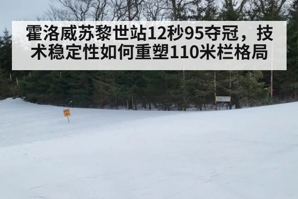 霍洛威苏黎世站12秒95夺冠，技术稳定性如何重塑110米栏格局