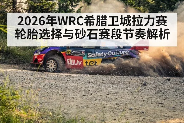 2026年WRC希腊卫城拉力赛轮胎选择与砂石赛段节奏解析
