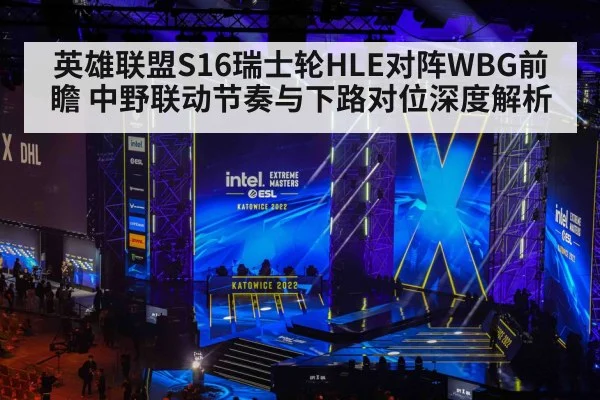 英雄联盟S16瑞士轮HLE对阵WBG前瞻 中野联动节奏与下路对位深度解析