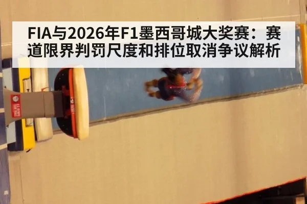 FIA与2026年F1墨西哥城大奖赛：赛道限界判罚尺度和排位取消争议解析