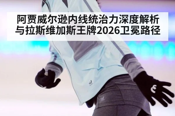 阿贾威尔逊内线统治力深度解析与拉斯维加斯王牌2026卫冕路径