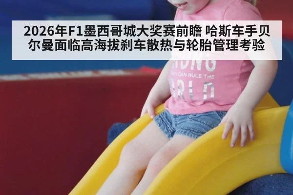 2026年F1墨西哥城大奖赛前瞻 哈斯车手贝尔曼面临高海拔刹车散热与轮胎管理考验
