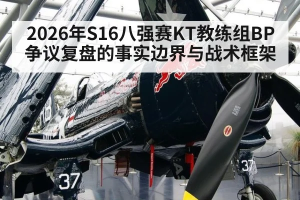 2026年S16八强赛KT教练组BP争议复盘的事实边界与战术框架