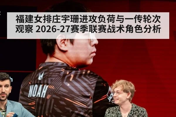福建女排庄宇珊进攻负荷与一传轮次观察 2026-27赛季联赛战术角色分析